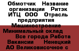Обмотчик › Название организации ­ Ритэк-ИТЦ, ООО › Отрасль предприятия ­ Машиностроение › Минимальный оклад ­ 32 000 - Все города Работа » Вакансии   . Ненецкий АО,Великовисочное с.